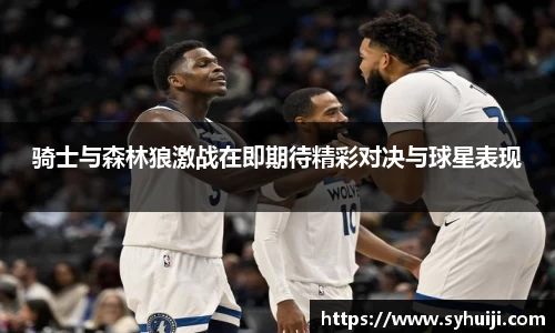 骑士与森林狼激战在即期待精彩对决与球星表现