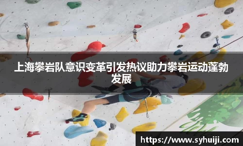 上海攀岩队意识变革引发热议助力攀岩运动蓬勃发展