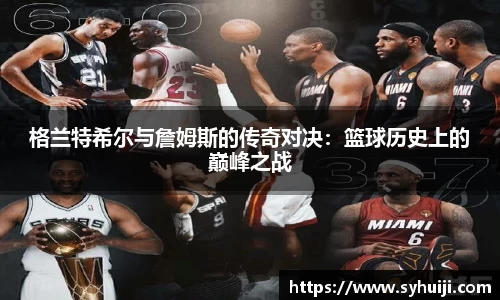 格兰特希尔与詹姆斯的传奇对决：篮球历史上的巅峰之战